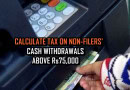 New Cash Withdrawal Amount For Non Filers On Rs76000 1 Lac And 5 Lac